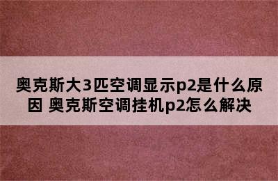 奥克斯大3匹空调显示p2是什么原因 奥克斯空调挂机p2怎么解决